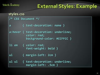 External Styles: Example
styles.css
/* CSS Document */

a       { text-decoration: none }

a:hover { text-decoration: underline;
          color: red;
          background-color: #CCFFCC }

li em   { color: red;
          font-weight: bold }

ul      { margin-left: 2cm }

ul ul   { text-decoration: underline;
          margin-left: .5cm }

                                        32
 