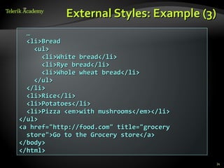 External Styles: Example (3)
  …
  <li>Bread
    <ul>
      <li>White bread</li>
      <li>Rye bread</li>
      <li>Whole wheat bread</li>
    </ul>
  </li>
  <li>Rice</li>
  <li>Potatoes</li>
  <li>Pizza <em>with mushrooms</em></li>
</ul>
<a href="http://food.com" title="grocery
  store">Go to the Grocery store</a>
</body>
</html>
                                           34
 