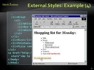 External Styles: Example (4)
  …
  <li>Bread
    <ul>
      <li>White bread</li>
      <li>Rye bread</li>
      <li>Whole wheat bread</li>
    </ul>
  </li>
  <li>Rice</li>
  <li>Potatoes</li>
  <li>Pizza <em>with mushrooms</em></li>
</ul>
<a href="http://food.com" title="grocery
  store">Go to the Grocery store</a>
</body>
</html>
                                           35
 
