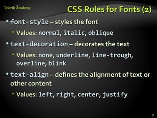 CSS Rules for Fonts (2)
 font-style – styles the font

  Values: normal, italic, oblique
 text-decoration – decorates the text

  Values: none, underline, line-trough,
   overline, blink
 text-align – defines the alignment of text or

 other content
  Values: left, right, center, justify


                                                  38
 