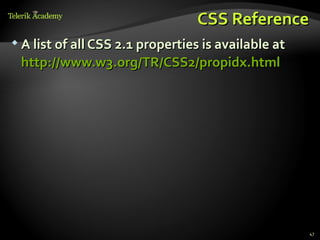 CSS Reference
 A list of all CSS 2.1 properties is available at

 http://www.w3.org/TR/CSS2/propidx.html




                                                     47
 