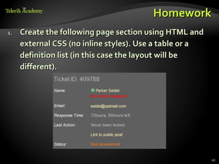 Homework
1.   Create the following page section using HTML and
     external CSS (no inline styles). Use a table or a
     definition list (in this case the layout will be
     different).




                                                         49
 