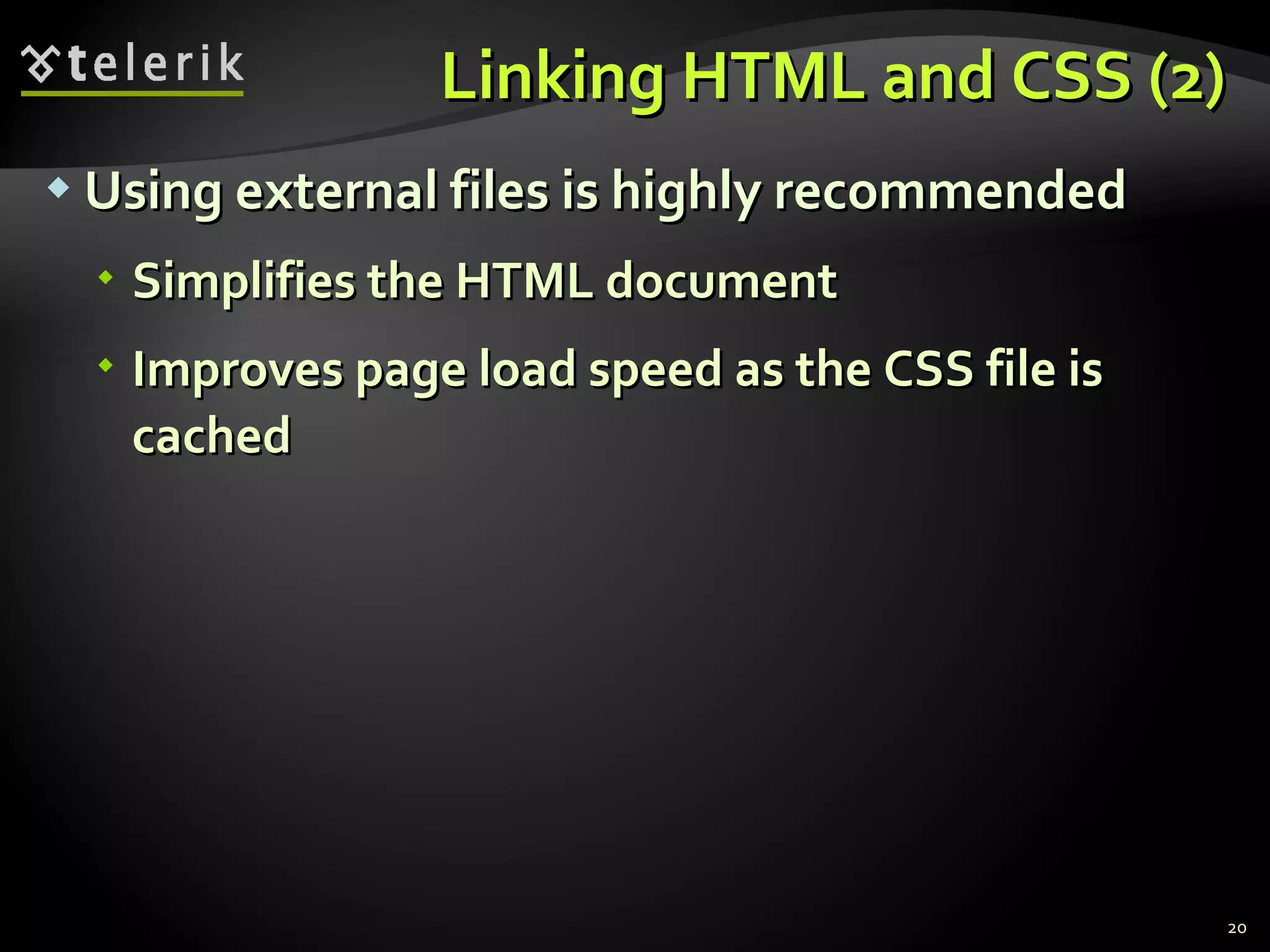 Linking HTML and CSS (2) Using external files is highly recommended Simplifies the HTML document  Improves page load speed as the CSS file is cached 