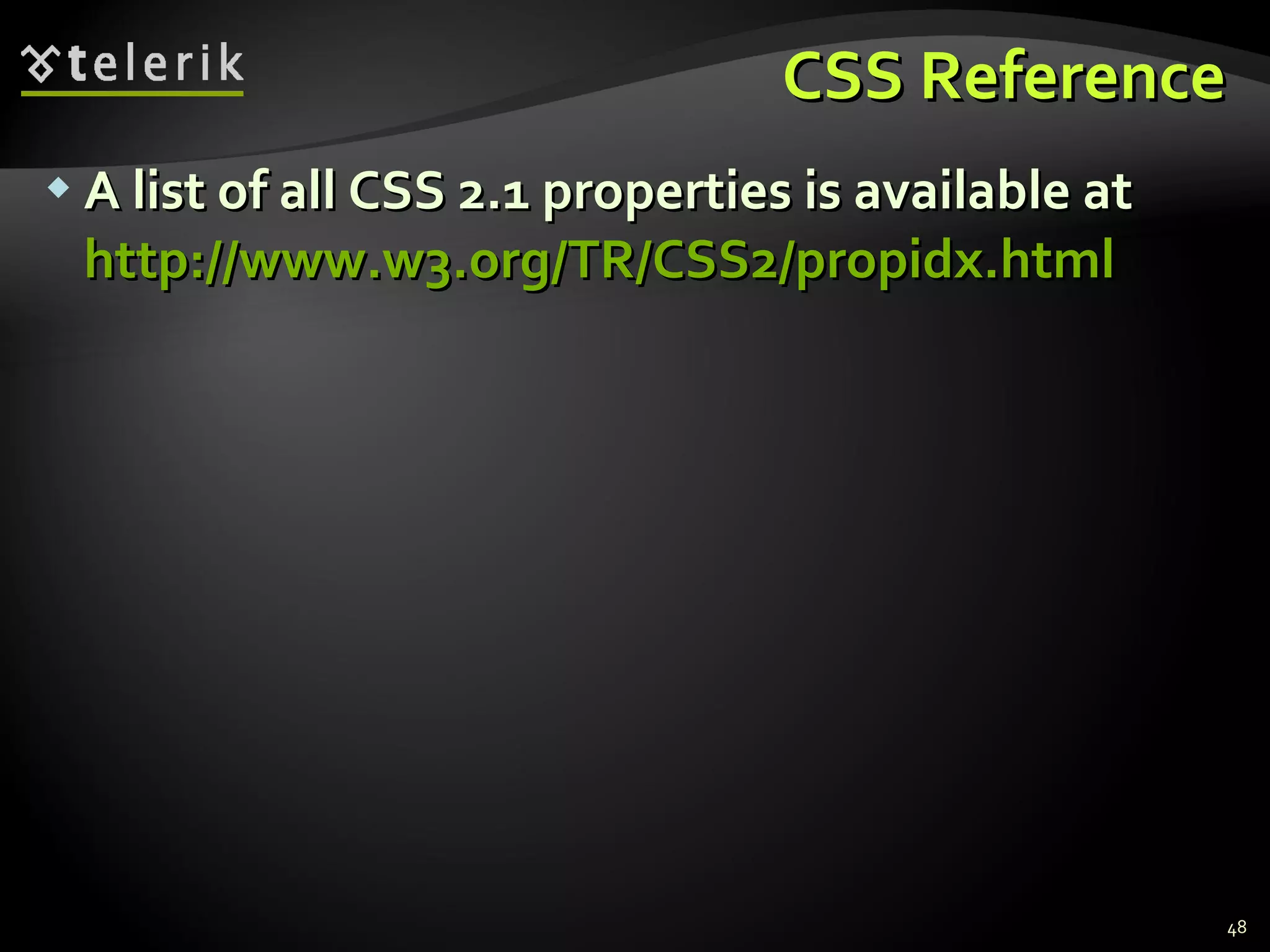 CSS Reference A list of all CSS 2.1 properties is available at  http://www.w3.org/TR/CSS2/propidx.html   