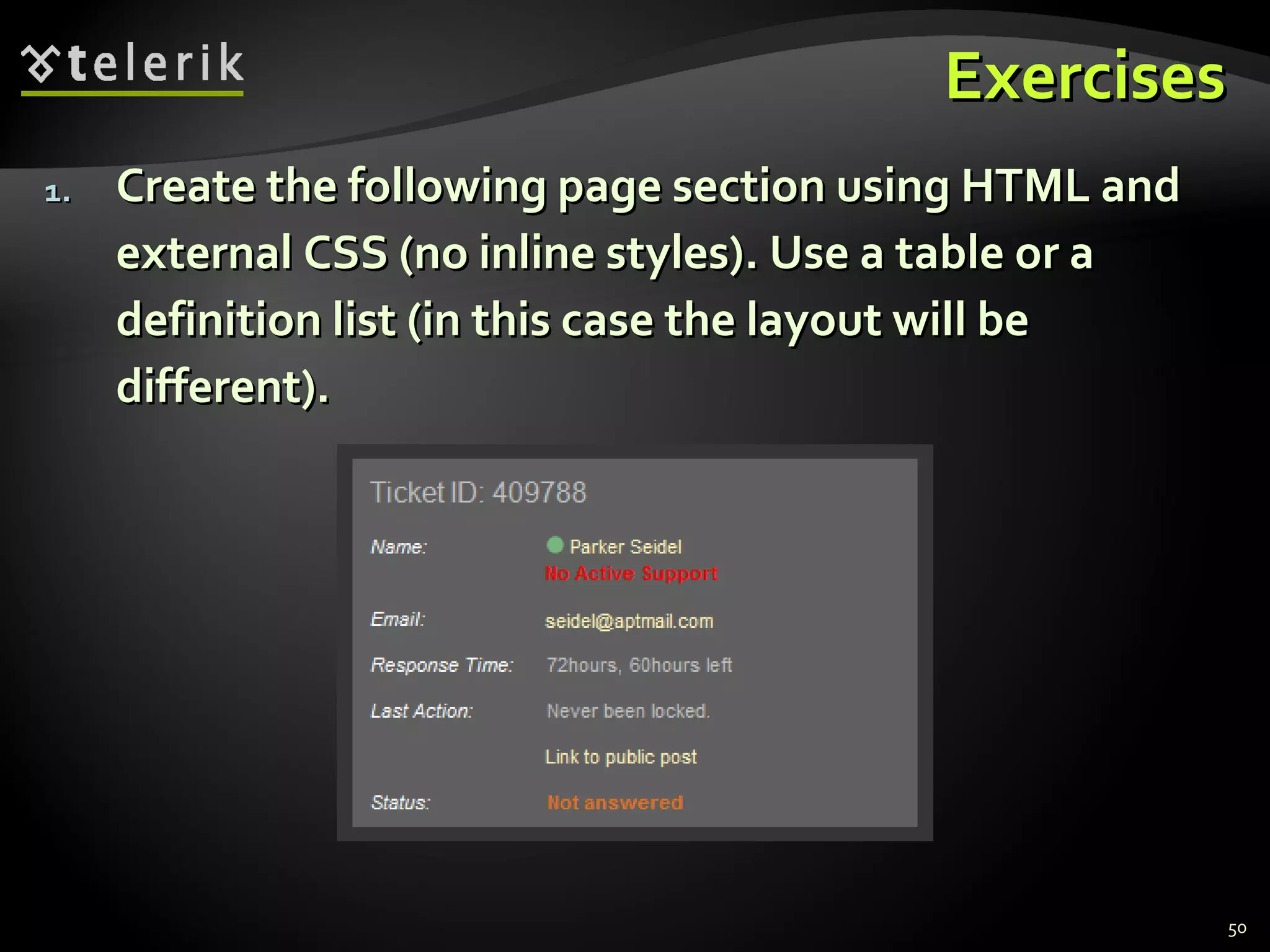 Exercises Create the following page section using HTML and external CSS (no inline styles). Use a table or a definition list (in this case the layout will be different). 