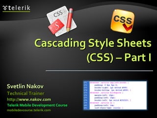 Cascading Style Sheets (CSS) – Part I Svetlin Nakov Telerik Mobile Development Course mobiledevcourse.telerik.com Technical Trainer http:// www.nakov.com   