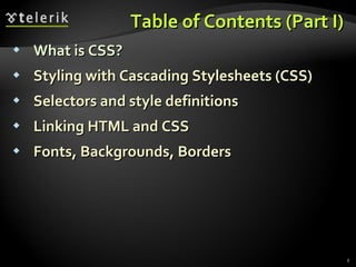Table of Contents (Part I) What is CSS? Styling with Cascading Stylesheets (CSS) Selectors and style definitions Linking HTML and CSS Fonts, Backgrounds, Borders 