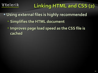 Linking HTML and CSS (2) Using external files is highly recommended Simplifies the HTML document  Improves page load speed as the CSS file is cached 