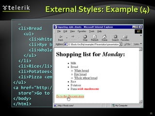 External Styles: Example (4) … <li>Bread <ul> <li>White bread</li> <li>Rye bread</li> <li>Whole wheat bread</li> </ul> </li> <li>Rice</li> <li>Potatoes</li> <li>Pizza <em>with mushrooms</em></li> </ul> <a href=&quot;http://food.com&quot; title=&quot;grocery store&quot;>Go to the Grocery store</a> </body> </html> 