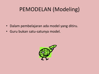 PEMODELAN (Modeling)
• Dalam pembelajaran ada model yang ditiru.
• Guru bukan satu-satunya model.
 