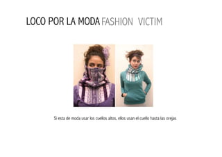 LOCO POR LA MODA FASHION VICTIM




      Si esta de moda usar los cuellos altos, ellos usan el cuello hasta las orejas
 