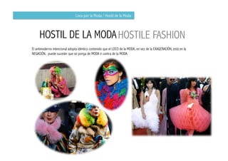 Loco por la Moda / Hostil de la Moda



     HOSTIL DE LA MODA HOSTILE FASHION
El antimoderno intencional adopta idéntico contenido que el LOCO de la MODA, en vez de la EXAGERACIÓN, está en la
NEGACIÓN, puede suceder que se ponga de MODA ir contra de la MODA.
 