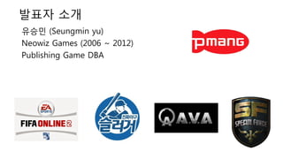 유승민 (Seungmin yu)
Neowiz Games (2006 ~ 2012)
Publishing Game DBA
발표자 소개
 