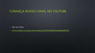 CONHEÇA NOSSO CANAL NO YOUTUBE
• LINK DO CANAL:
• HTTPS://WWW.YOUTUBE.COM/CHANNEL/UCT0QIFZ9MRS1BXRQ0QNPUFW
 
