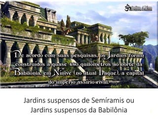 9
Jardins suspensos de Semíramis ou
Jardins suspensos da Babilônia
 