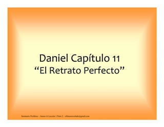 Daniel Capítulo 11
“El Retrato Perfecto”
Seminario Profético – Anexo iii Lección 1 Parte 2 – elfuturorevelado@gmail.com
 