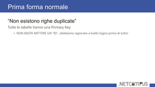 ―Non esistono righe duplicate‖
Tutte le tabelle hanno una Primary Key
• NON BASTA METTERE UN “ID”…dobbiamo ragionare a livello logico prima di tutto!
Prima forma normale
19
 