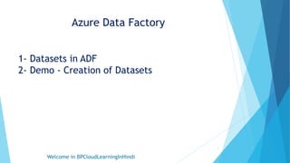 Azure Data Factory
1- Datasets in ADF
2- Demo - Creation of Datasets
Welcome in BPCloudLearningInHindi
1
 