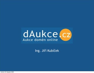 dAukce.cz
                              Aukce domén online


                                    Ing. Jiří Kubíček   CZ.RE




čtvrtek, 26. listopadu 2009
 