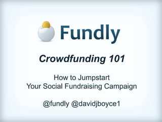 Crowdfunding 101
        How to Jumpstart
Your Social Fundraising Campaign

    @fundly @davidjboyce1
 