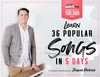 Songs
36 POPULAR
IN 5 DAYS
Learn
Jacques Hopkins
A Guided Workbook By
Downloaded over
100,000
times
 