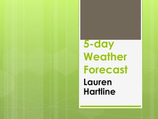 5-day
Weather
Forecast
Lauren
Hartline
 