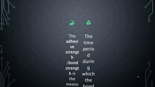 The
adhesi
ve
strengt
h
/bond
strengt
h is
the
measu
The
time
perio
d
durin
g
which
the
13
 