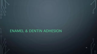 ENAMEL & DENTIN ADHESION
33
 