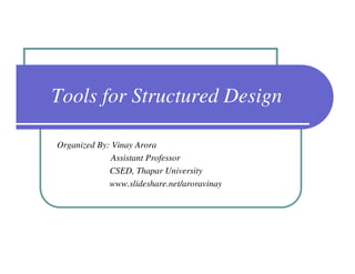 Tools for Structured Design

Organized By: Vinay Arora
              Assistant Professor
             CSED, Thapar University
             www.slideshare.net/aroravinay
 