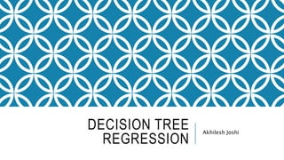 DECISION TREE
REGRESSION
Akhilesh Joshi
 