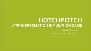 HOTCHPOTCH
ATRANSFORMATION SIMULATION GAME
DeepakT Gururaja
Sr.AgileConsultant @ Solutions IQ
 