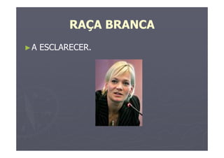RAÇA BRANCA
►A ESCLARECER.
 