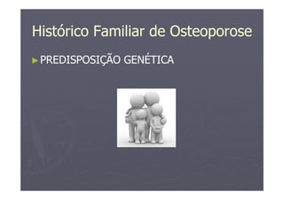 Histórico Familiar de Osteoporose
►PREDISPOSIÇÃO GENÉTICA
 