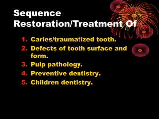 Sequence
Restoration/Treatment Of
1. Caries/traumatized tooth.
2. Defects of tooth surface and
form.
3. Pulp pathology.
4. Preventive dentistry.
5. Children dentistry.
 
