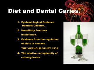 Diet and Dental Caries.
1. Epidemiological Evidence
Dentists Children.
2. Hereditary Fructose
intolerance.
3. Evidence from the regulation
of diets in humans.
THE VIPEHOLM STUDY 1939.
4. The relative cariogenicity of
carbohydrates.
 