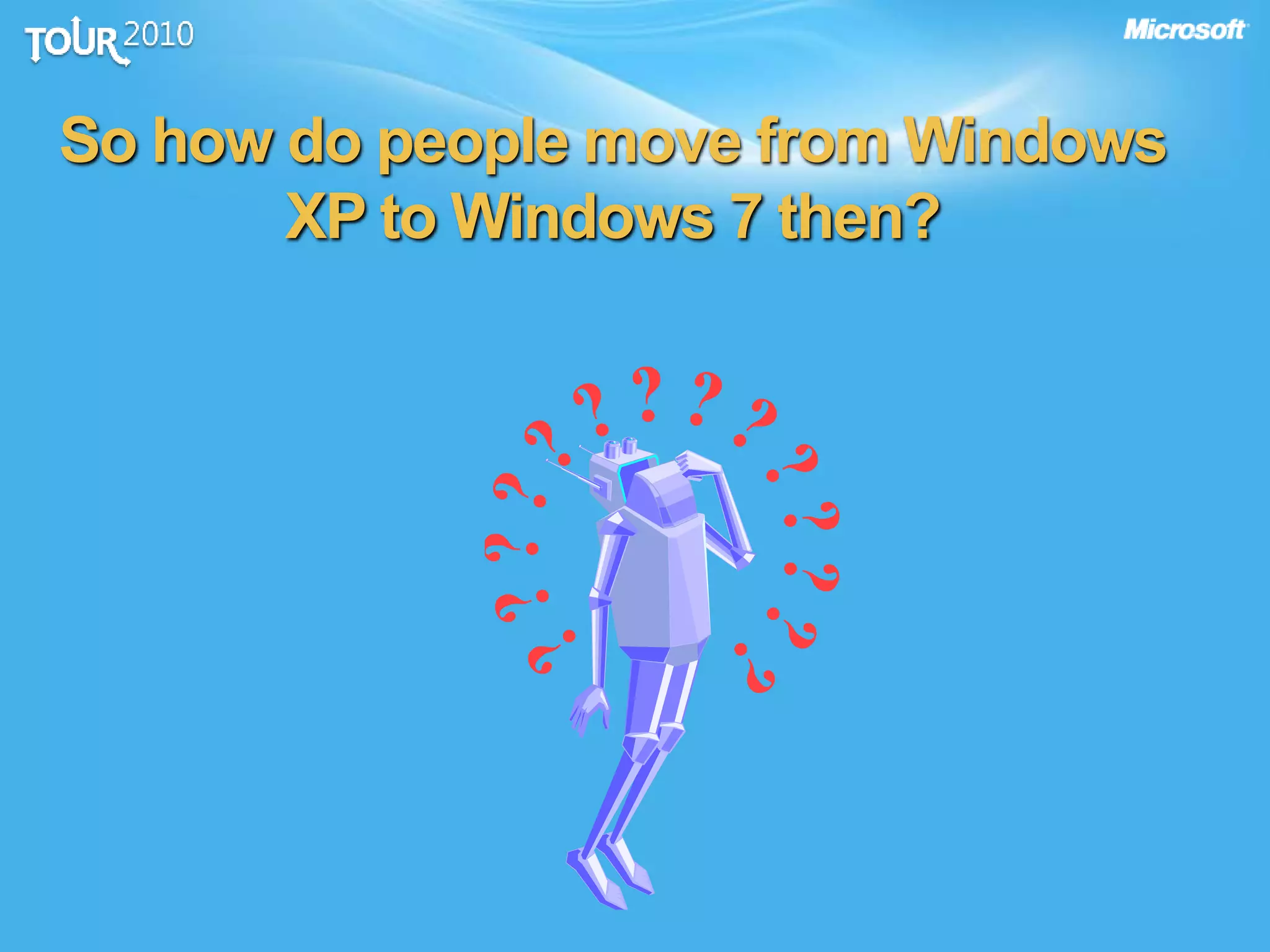 So how do people move from Windows
XP to Windows 7 then?
 