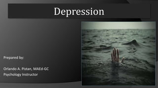 Depression
Prepared by:
Orlando A. Pistan, MAEd-GC
Psychology Instructor
 