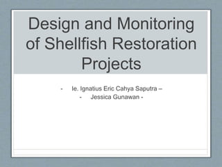 Design and Monitoring
of Shellfish Restoration
Projects
- Ie. Ignatius Eric Cahya Saputra –
- Jessica Gunawan -
 
