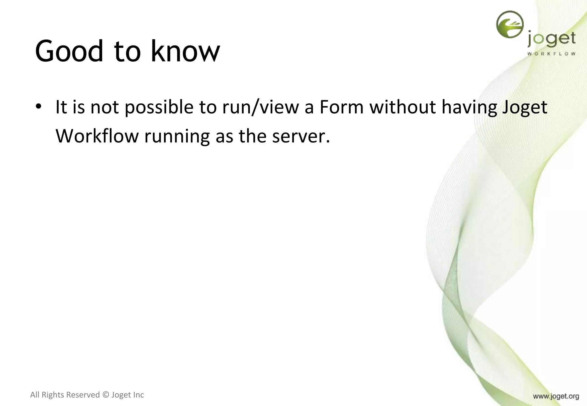 All Rights Reserved © Joget Inc
Good to know
• It is not possible to run/view a Form without having Joget
Workflow running as the server.
 