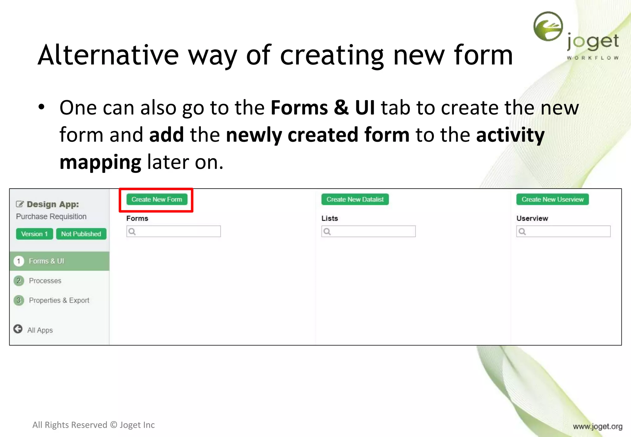 All Rights Reserved © Joget Inc
Alternative way of creating new form
• One can also go to the Forms & UI tab to create the new
form and add the newly created form to the activity
mapping later on.
 