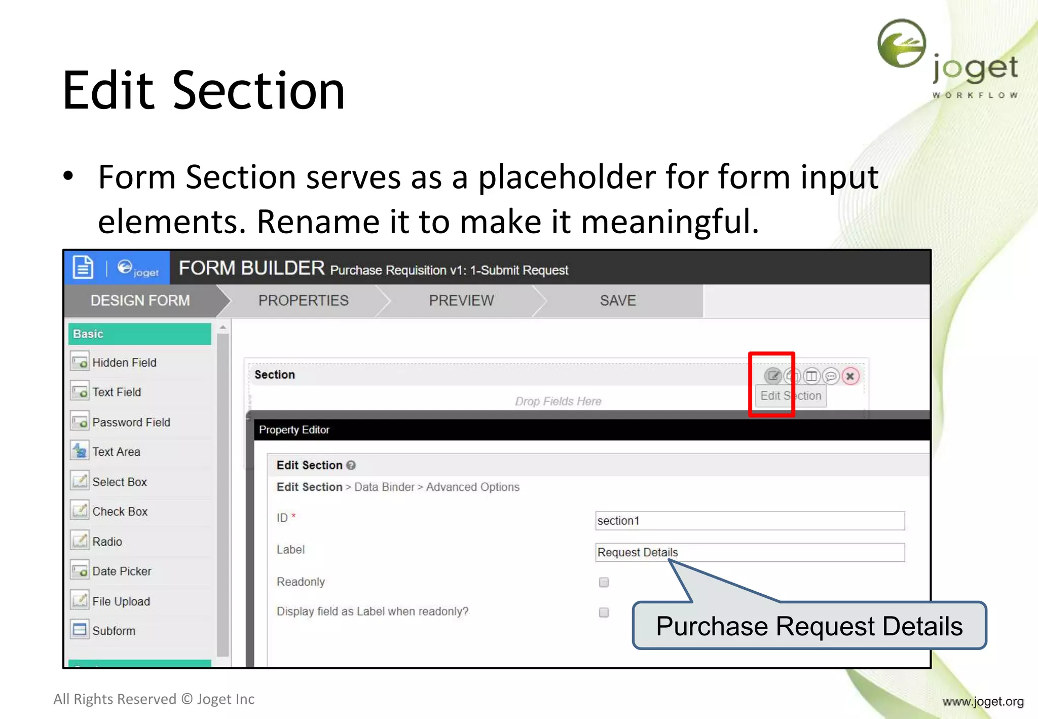 All Rights Reserved © Joget Inc
Edit Section
Purchase Request Details
• Form Section serves as a placeholder for form input
elements. Rename it to make it meaningful.
 