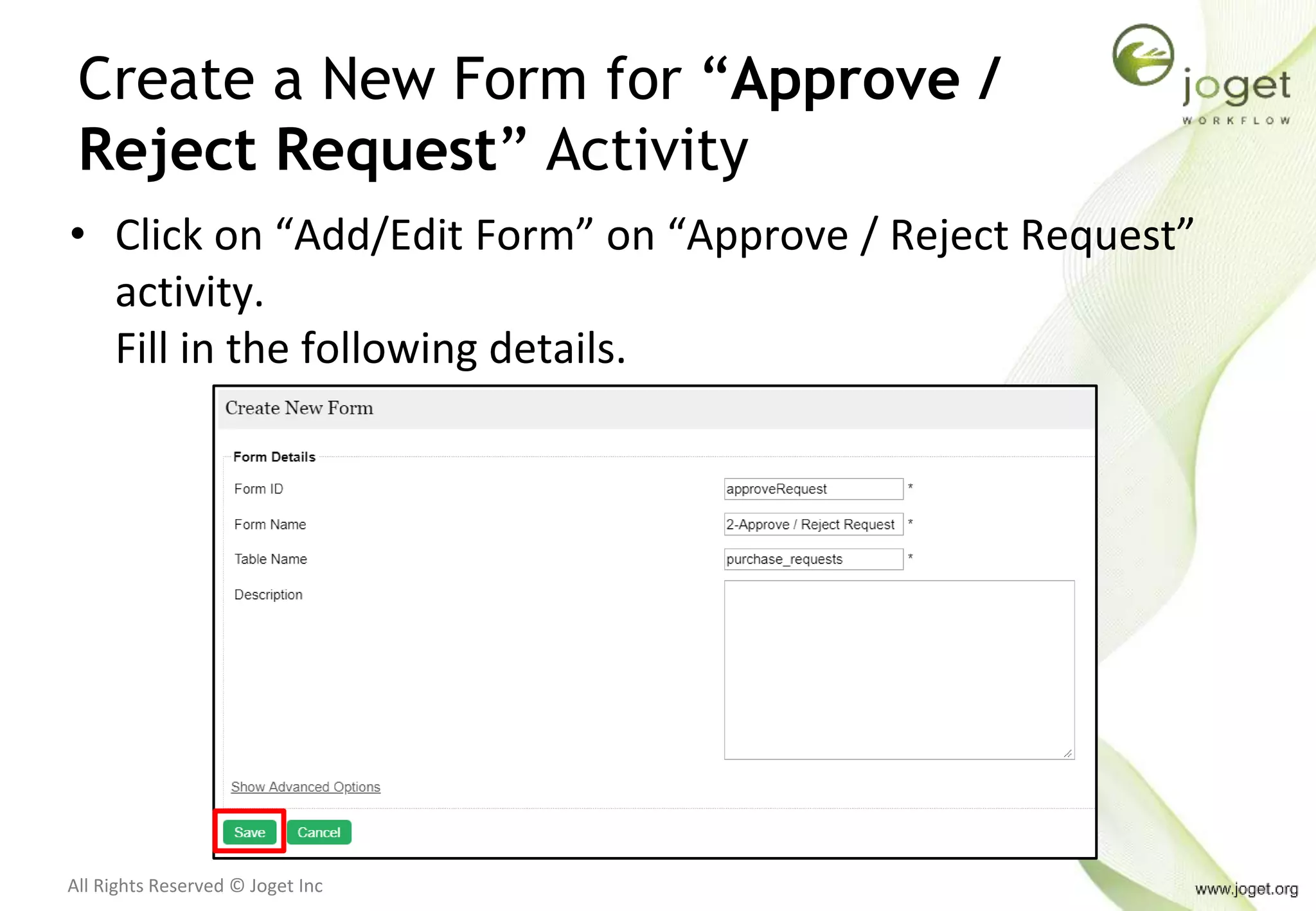 All Rights Reserved © Joget Inc
Create a New Form for “Approve /
Reject Request” Activity
• Click on “Add/Edit Form” on “Approve / Reject Request”
activity.
Fill in the following details.
 