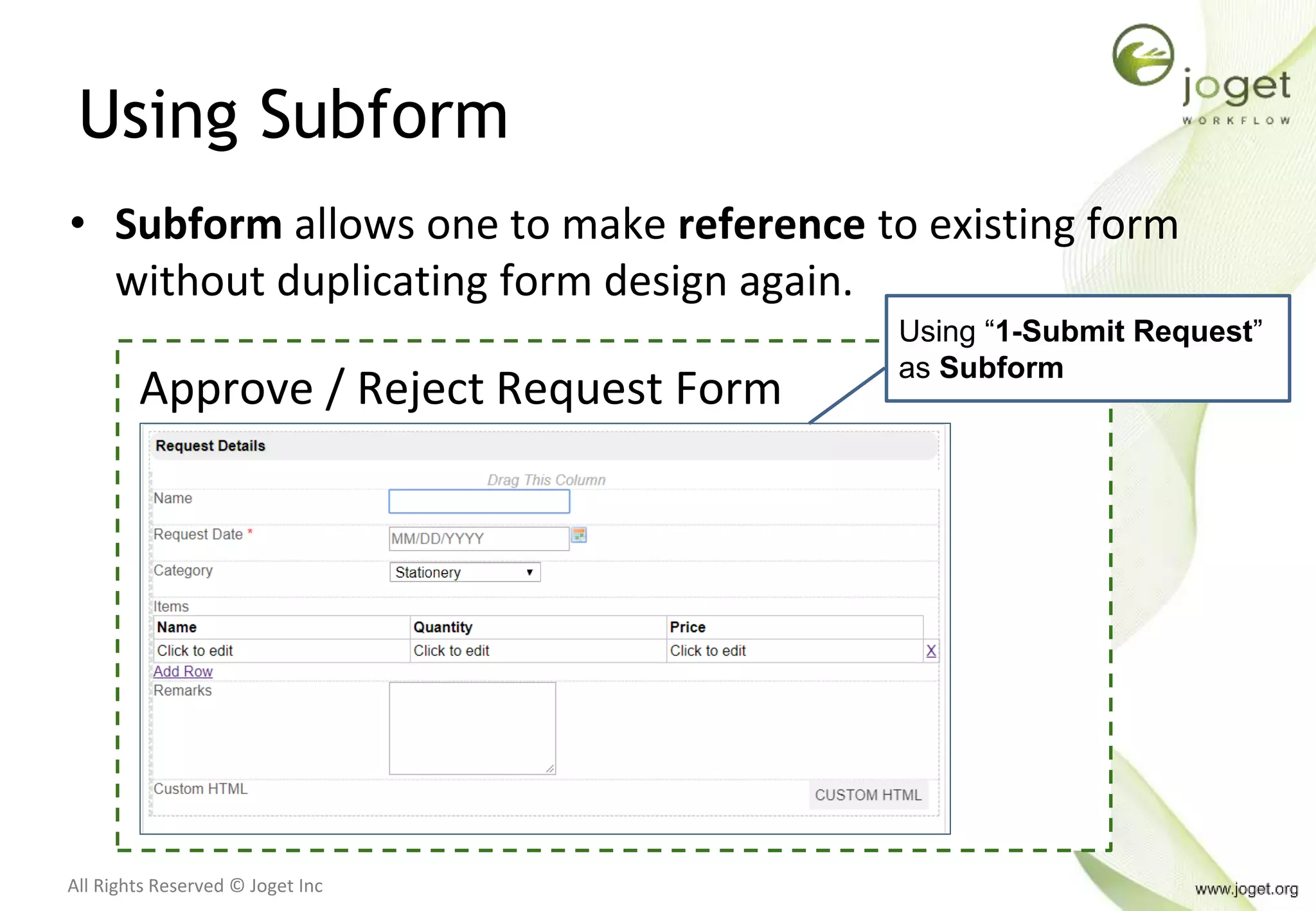 All Rights Reserved © Joget Inc
Using Subform
Approve / Reject Request Form
Using “1-Submit Request”
as Subform
• Subform allows one to make reference to existing form
without duplicating form design again.
 