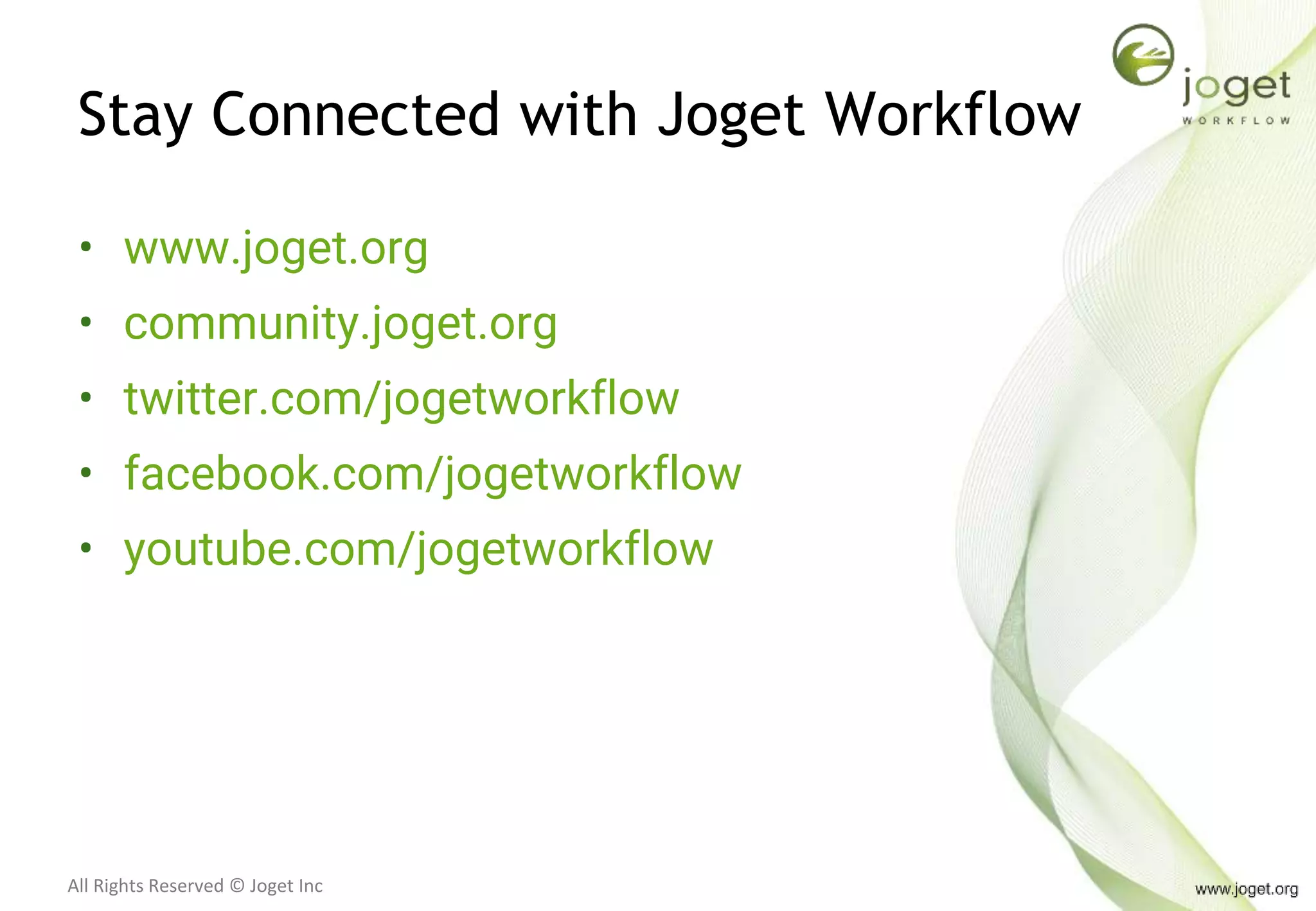All Rights Reserved © Joget Inc
Stay Connected with Joget Workflow
• www.joget.org
• community.joget.org
• twitter.com/jogetworkflow
• facebook.com/jogetworkflow
• youtube.com/jogetworkflow
 