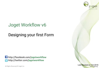 All Rights Reserved © Joget Inc
Joget Workflow v6
Designing your first Form
http://facebook.com/jogetworkflow
http://twitter.com/jogetworkflow
Last Revised on Oct 2018
 