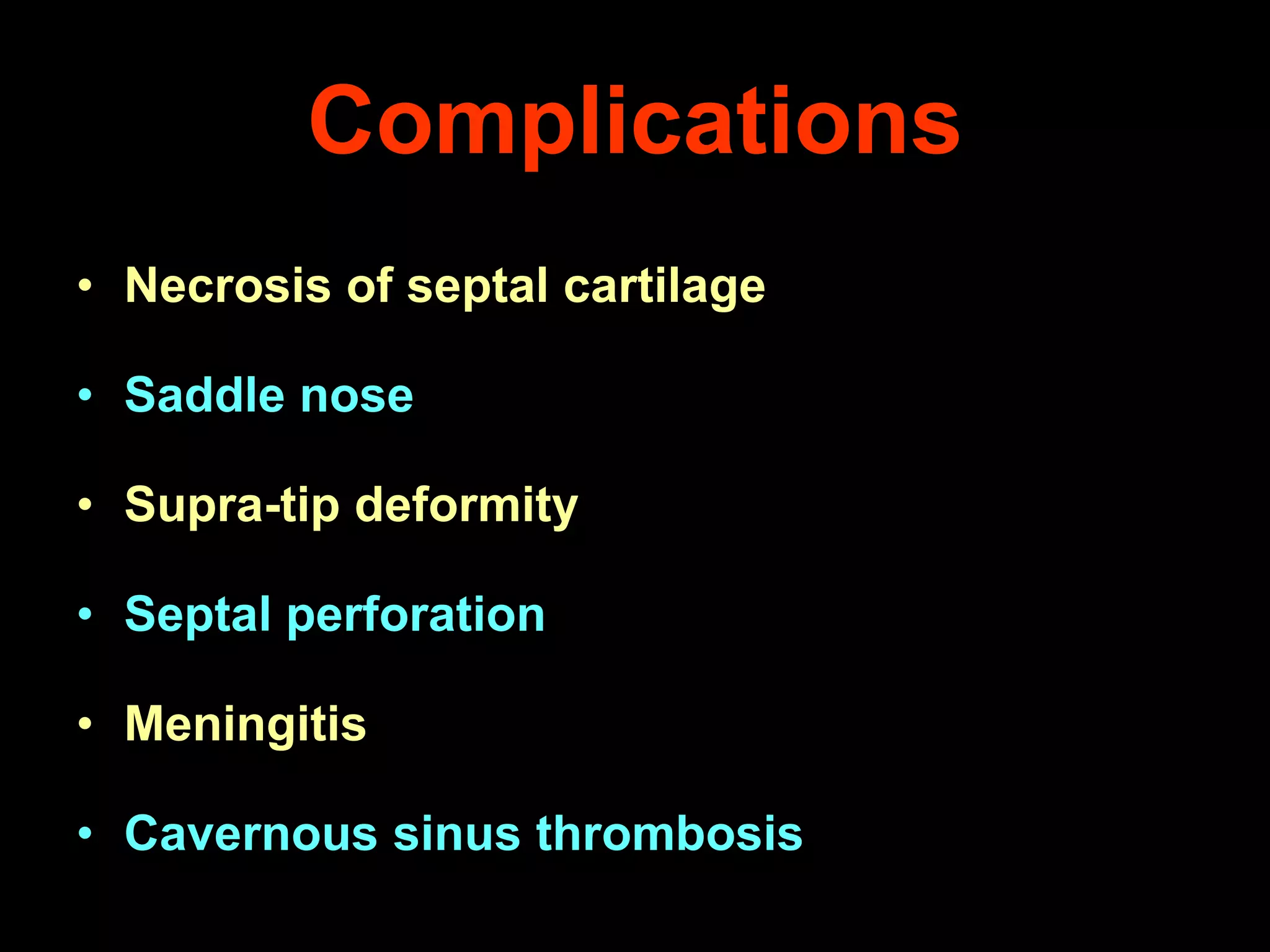 Complications
• Necrosis of septal cartilage
• Saddle nose
• Supra-tip deformity
• Septal perforation
• Meningitis
• Cavernous sinus thrombosis

 