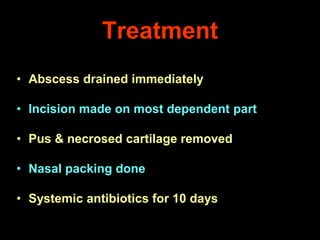 Treatment
• Abscess drained immediately
• Incision made on most dependent part
• Pus & necrosed cartilage removed
• Nasal packing done

• Systemic antibiotics for 10 days

 