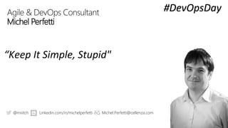 Agile & DevOps Consultant
Michel Perfetti
“Keep It Simple, Stupid"
@miiitch Linkedin.com/in/michelperfetti Michel.Perfetti@cellenza.com
#DevOpsDay
 
