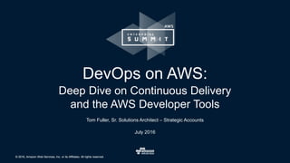 © 2016, Amazon Web Services, Inc. or its Affiliates. All rights reserved.© 2016, Amazon Web Services, Inc. or its Affiliates. All rights reserved.
Tom Fuller, Sr. Solutions Architect – Strategic Accounts
July 2016
DevOps on AWS:
Deep Dive on Continuous Delivery
and the AWS Developer Tools
 