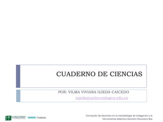 CUADERNO DE CIENCIAS POR: VILMA VIVIANA OJEDA CAICEDO vojeda@unitecnologica.edu.co 